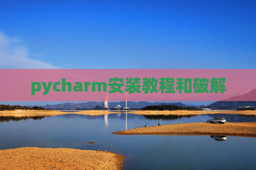 pycharm安装教程和破解 pycharm安装教程和破解
